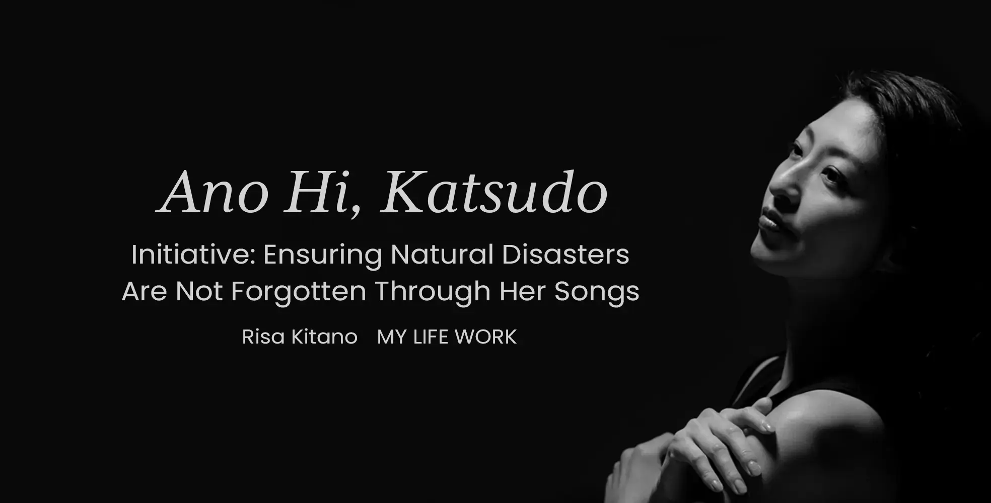 "Ano Hi, Katsudo" Initiative: Ensuring Natural Disasters Are Not Forgotten Through Her Songs | Risa Kitano